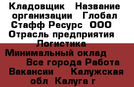 Кладовщик › Название организации ­ Глобал Стафф Ресурс, ООО › Отрасль предприятия ­ Логистика › Минимальный оклад ­ 33 000 - Все города Работа » Вакансии   . Калужская обл.,Калуга г.